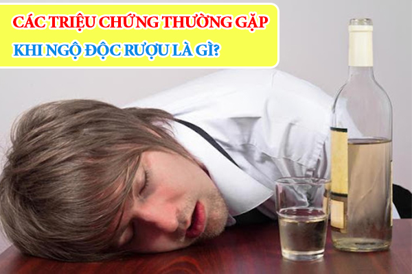 Các triệu chứng thường gặp khi ngộ độc rượu là gì?