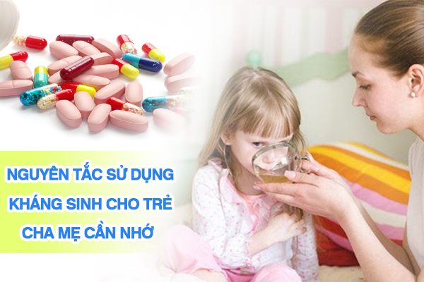 Nguyên tắc sử dụng kháng sinh cho trẻ cha mẹ cần nhớ