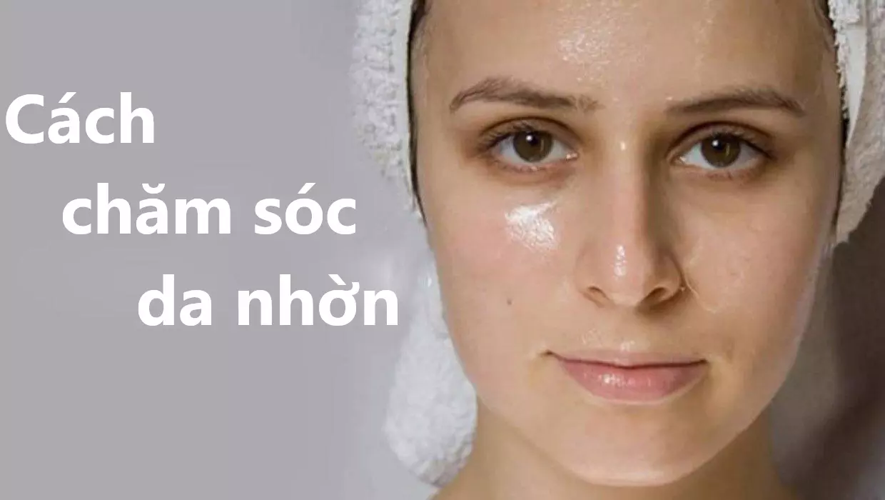 Mách bạn cách chăm sóc da nhờn đơn giản chuẩn khoa học